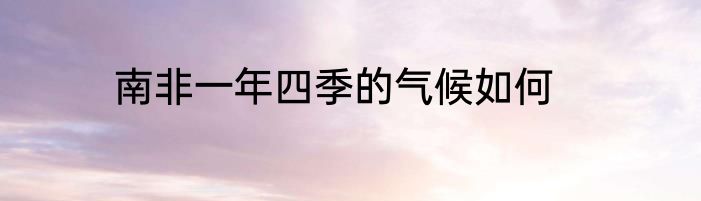 南非一年四季的气候如何