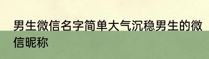 男生微信名字简单大气沉稳男生的微信昵称