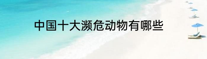 中国十大濒危动物有哪些