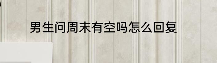 男生问周末有空吗怎么回复