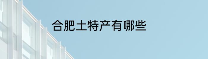 合肥土特产有哪些