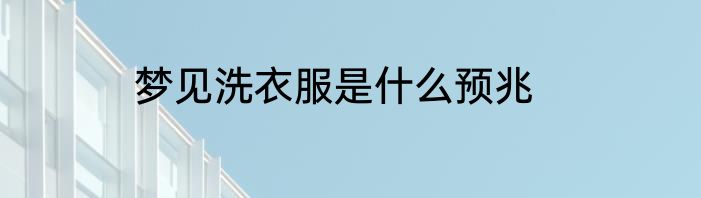 梦见洗衣服是什么预兆
