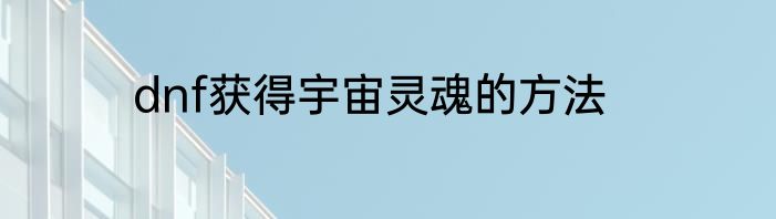 dnf获得宇宙灵魂的方法