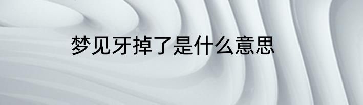 梦见牙掉了是什么意思