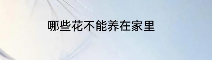 哪些花不能养在家里