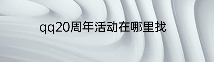 qq20周年活动在哪里找