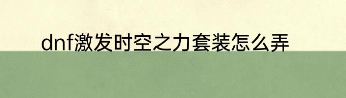 dnf激发时空之力套装怎么弄