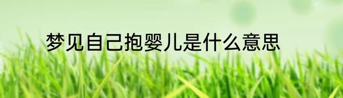 梦见自己抱婴儿是什么意思