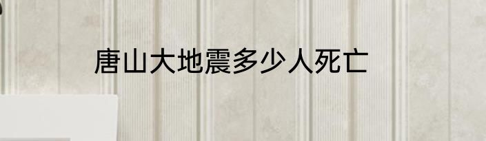 唐山大地震多少人死亡