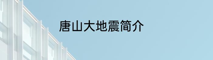 唐山大地震简介