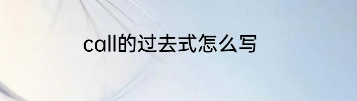 call的过去式怎么写