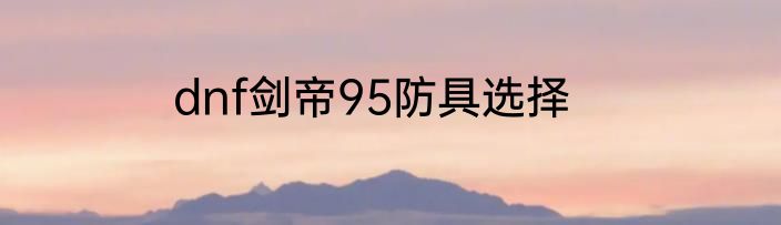 dnf剑帝95防具选择