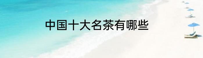 中国十大名茶有哪些