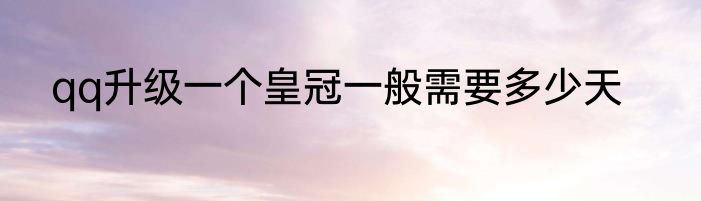 qq升级一个皇冠一般需要多少天