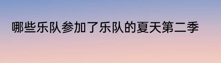 哪些乐队参加了乐队的夏天第二季