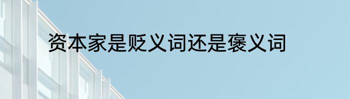 资本家是贬义词还是褒义词