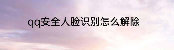 qq安全人脸识别怎么解除