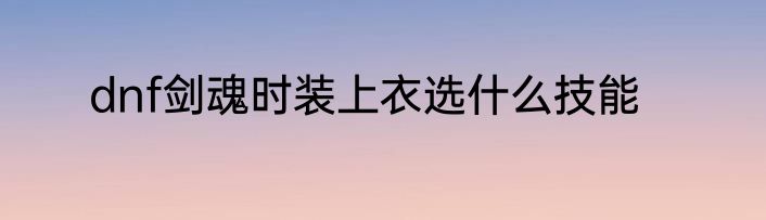 dnf剑魂时装上衣选什么技能