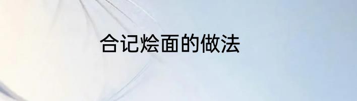 合记烩面的做法
