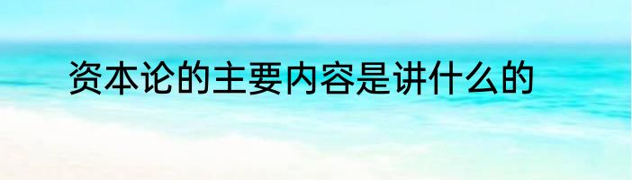 资本论的主要内容是讲什么的