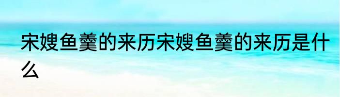 宋嫂鱼羹的来历宋嫂鱼羹的来历是什么