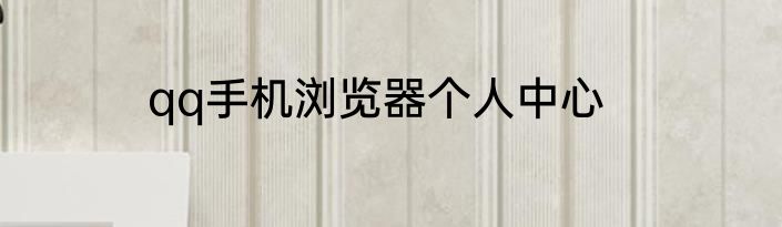qq手机浏览器个人中心