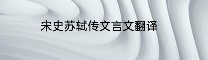 宋史苏轼传文言文翻译