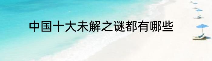 中国十大未解之谜都有哪些