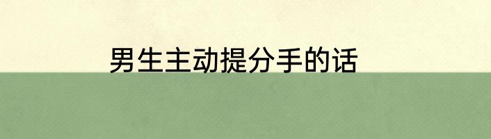 男生主动提分手的话