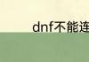 dnf不能连接服务器怎么办