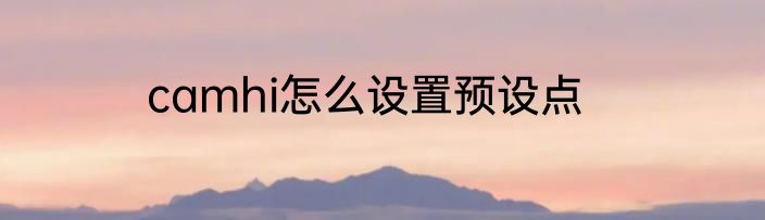 camhi怎么设置预设点