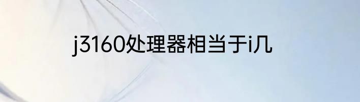 j3160处理器相当于i几