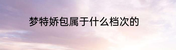 梦特娇包属于什么档次的