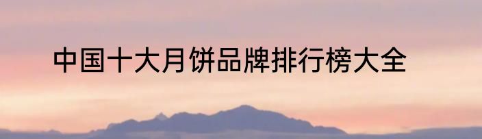 中国十大月饼品牌排行榜大全