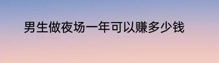男生做夜场一年可以赚多少钱