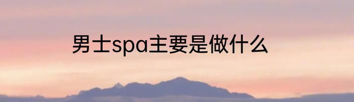 男士spa主要是做什么