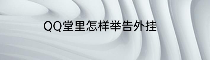 QQ堂里怎样举告外挂