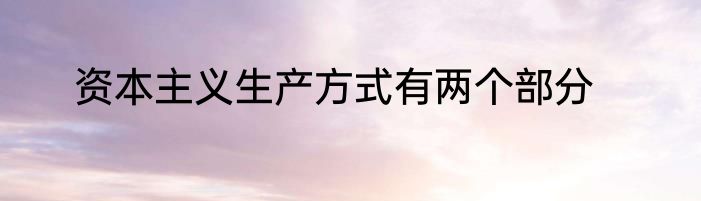 资本主义生产方式有两个部分