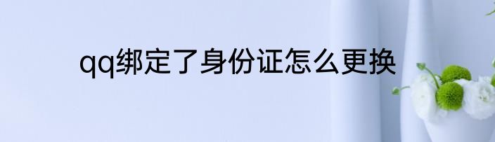 qq绑定了身份证怎么更换
