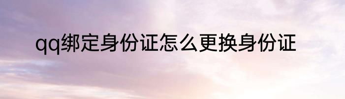 qq绑定身份证怎么更换身份证