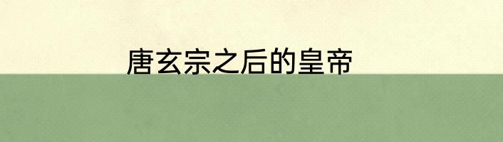 唐玄宗之后的皇帝