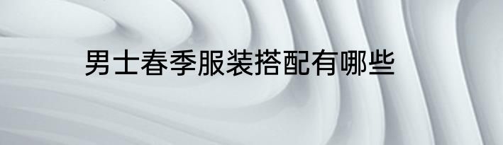 男士春季服装搭配有哪些