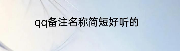 qq备注名称简短好听的