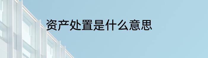 资产处置是什么意思