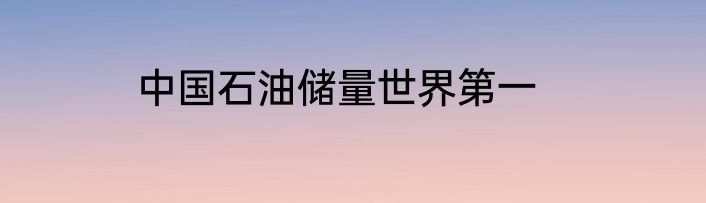 中国石油储量世界第一