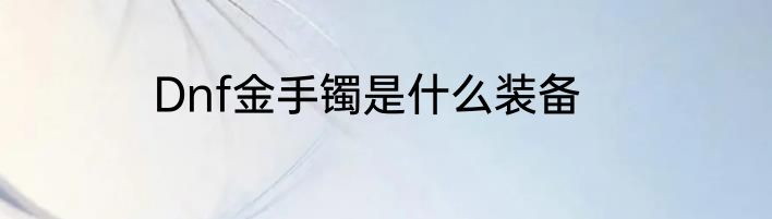 Dnf金手镯是什么装备