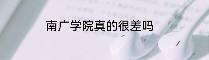 南广学院真的很差吗