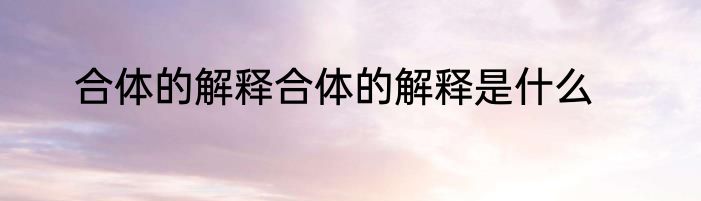 合体的解释合体的解释是什么