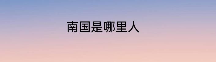 南国是哪里人