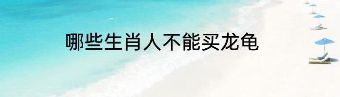 哪些生肖人不能买龙龟